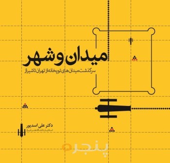 میدان و شهر: سرگذشت میدان‌های توپخانه از تهران تا شیراز