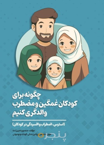 چگونه برای کودکان غمگین و مضطرب والدگری کنیم (استرس اضطراب و افسردگی در کودکان)